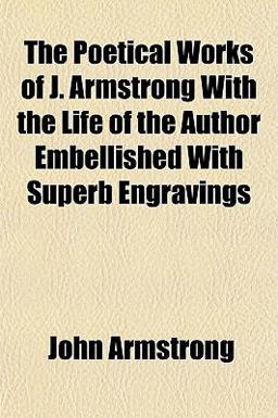 The Poetical Works of J Armstrong with the Life of the Author Embellished with Superb Engravings
