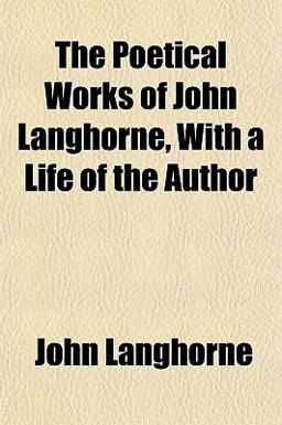 The Poetical Works of John Langhorne, with a Life of the Author