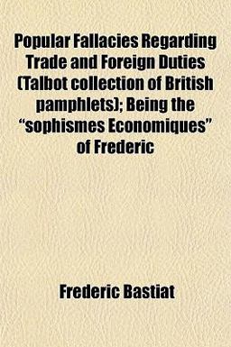 Popular Fallacies Regarding Trade and Foreign Duties; Being the Sophismes Économiques of Frédéric