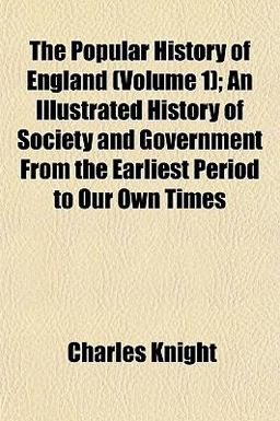 The Popular History of England; an Illustrated History of Society and Government from the Earliest Period to Our Own Times
