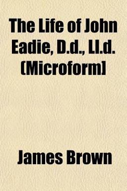 The Life of John Eadie, D D , Ll D (Microform]