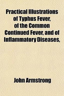 Practical Illustrations of Typhus Fever, of the Common Continued Fever, and of Inflammatory Diseases