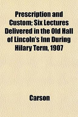 Prescription and Custom; Six Lectures Delivered in the Old Hall of Lincoln's Inn During Hilary Term 1907