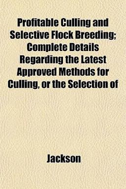 Profitable Culling and Selective Flock Breeding; Complete Details Regarding the Latest Approved Methods for Culling, or the Selection Of