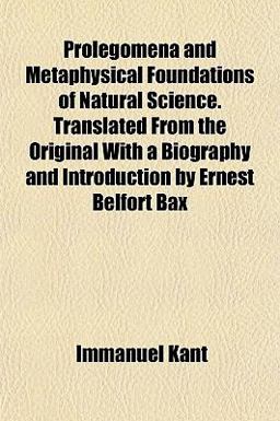 Prolegomena and Metaphysical Foundations of Natural Science Translated from the Original with a Biography and Introduction by Ernest Belfort Bax