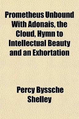 Prometheus Unbound with Adonais, the Cloud, Hymn to Intellectual Beauty and an Exhortation