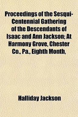Proceedings of the Sesqui-Centennial Gathering of the Descendants of Isaac and Ann Jackson; at Harmony Grove, Chester Co , Pa , Eighth Month