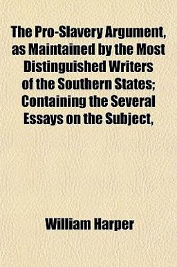 The Pro-Slavery Argument, As Maintained by the Most Distinguished Writers of the Southern States; Containing the Several Essays on the Subject