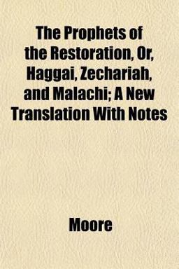The Prophets of the Restoration, or, Haggai, Zechariah, and Malachi; a New Translation with Notes