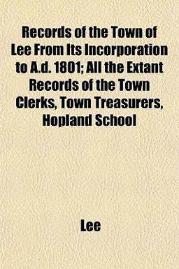 Records of the Town of Lee from Its Incorporation to a D 1801; All the Extant Records of the Town Clerks, Town Treasurers, Hopland School