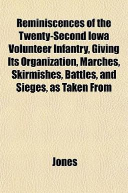 Reminiscences of the Twenty-Second Iowa Volunteer Infantry, Giving Its Organization, Marches, Skirmishes, Battles, and Sieges, As Taken From