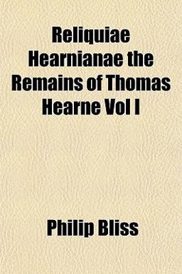Reliquiae Hearnianae the Remains of Thomas Hearne