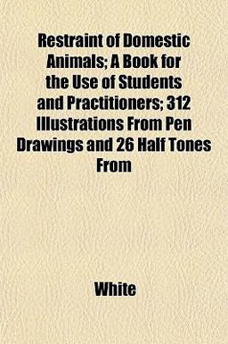 Restraint of Domestic Animals; a Book for the Use of Students and Practitioners; 312 Illustrations from Pen Drawings and 26 Half Tones From
