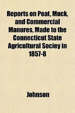 Reports on Peat, Muck, and Commercial Manures, Made to the Connecticut State Agricultural Sociey In 1857-8
