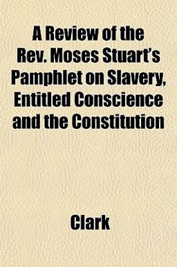 A Review of the Rev Moses Stuart's Pamphlet on Slavery, Entitled Conscience and the Constitution A Review of the Rev Moses Stuart's Pamphlet on Slavery, Entitled Conscience and the Constitution