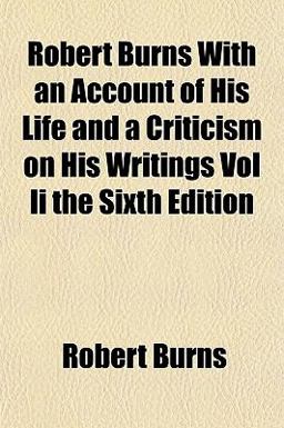 Robert Burns with an Account of His Life and a Criticism on His Writings