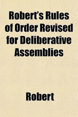 Robert's Rules of Order Revised for Deliberative Assemblies Robert's Rules of Order Revised for Deliberative Assemblies