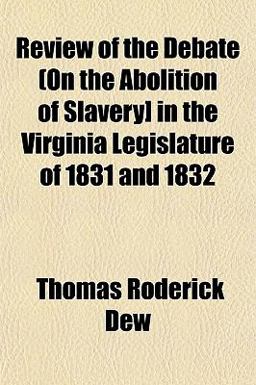 Review of the Debate (on the Abolition of Slavery] in the Virginia Legislature of 1831 And 1832