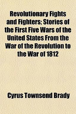 Revolutionary Fights and Fighters; Stories of the First Five Wars of the United States from the War of the Revolution to the War Of 1812