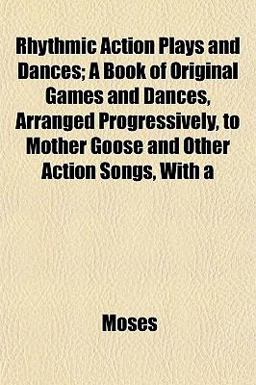 Rhythmic Action Plays and Dances; a Book of Original Games and Dances, Arranged Progressively, to Mother Goose and Other Action Songs, With