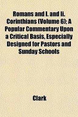 Romans and I and II Corinthians; a Popular Commentary upon a Critical Basis, Especially Designed for Pastors and Sunday Schools Romans and I and II Corinthians; a Popular Commentary upon a Critical Basis, Especially Designed for Pastors and Sunday Schools