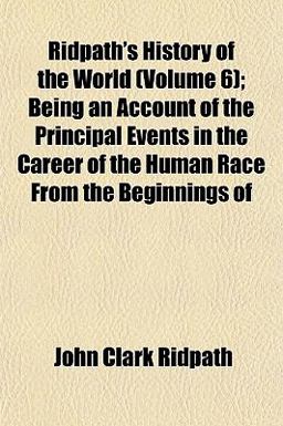 Ridpath's History of the World; Being an Account of the Principal Events in the Career of the Human Race from the Beginnings Of