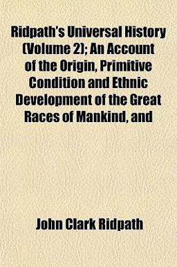 Ridpath's Universal History; an Account of the Origin, Primitive Condition and Ethnic Development of the Great Races of Mankind, And