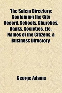 The Salem Directory; Containing the City Record, Schools, Churches, Banks, Societies, etc , Names of the Citizens, a Business Directory