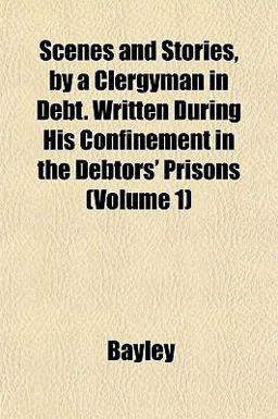 Scenes and Stories, by a Clergyman in Debt Written During His Confinement in the Debtors' Prisons