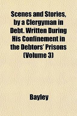 Scenes and Stories, by a Clergyman in Debt Written During His Confinement in the Debtors' Prisons