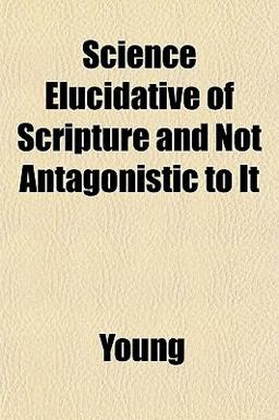 Science Elucidative of Scripture and Not Antagonistic to It
