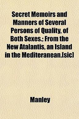 Secret Memoirs and Manners of Several Persons of Quality, of Both Sexes; from the New Atalantis, an Island in the Mediteranean [Sic]