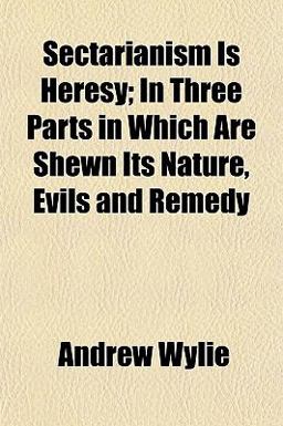 Sectarianism Is Heresy; in Three Parts in Which Are Shewn Its Nature, Evils and Remedy