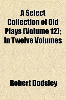 A Select Collection of Old Plays; In