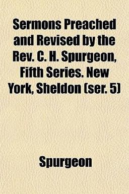 Sermons Preached and Revised by the Rev C H Spurgeon, Fifth Series New York, Sheldon