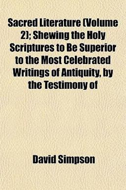 Sacred Literature; Shewing the Holy Scriptures to Be Superior to the Most Celebrated Writings of Antiquity, by the Testimony Of