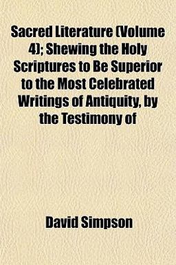 Sacred Literature; Shewing the Holy Scriptures to Be Superior to the Most Celebrated Writings of Antiquity, by the Testimony Of