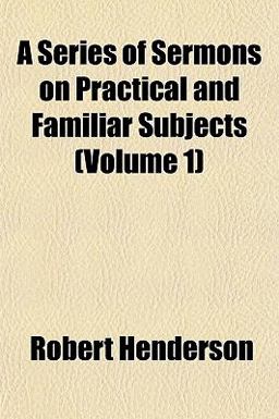 A Series of Sermons on Practical and Familiar Subjects A Series of Sermons on Practical and Familiar Subjects