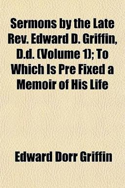 Sermons by the Late Rev Edward D Griffin, D D; to Which Is Pre Fixed a Memoir of His Life