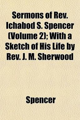 Sermons of Rev Ichabod S Spencer; with a Sketch of His Life by Rev J M Sherwood