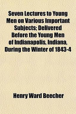 Seven Lectures to Young Men on Various Important Subjects; Delivered Before the Young Men of Indianapolis, Indiana, During the Winter Of 1843-4