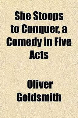 She Stoops to Conquer, a Comedy in Five Acts