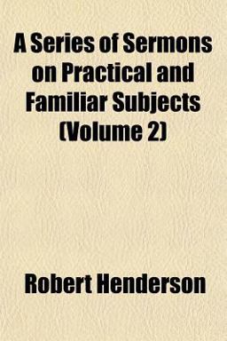 A Series of Sermons on Practical and Familiar Subjects A Series of Sermons on Practical and Familiar Subjects