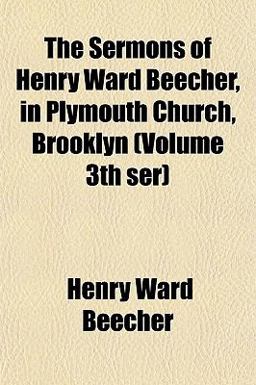 The Sermons of Henry Ward Beecher, in Plymouth Church, Brooklyn