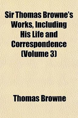 Sir Thomas Browne's Works, Including His Life and Correspondence