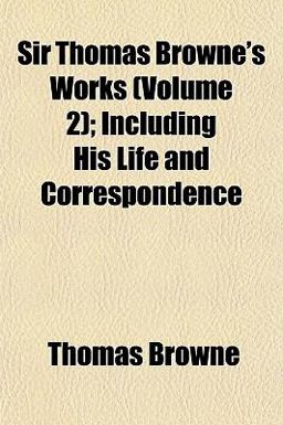 Sir Thomas Browne's Works; Including His Life and Correspondence