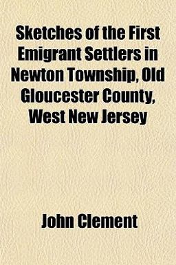 Sketches of the First Emigrant Settlers in Newton Township, Old Gloucester County, West New Jersey