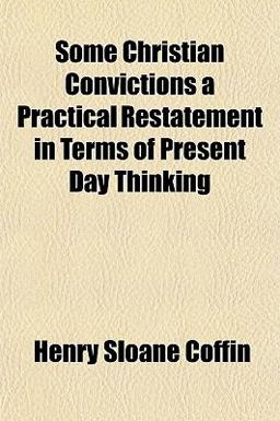 Some Christian Convictions a Practical Restatement in Terms of Present Day Thinking