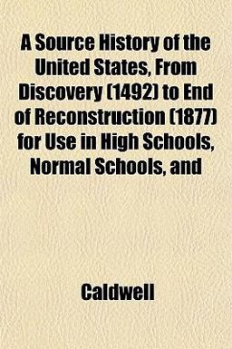 A Source History of the United States, from Discovery to End of Reconstruction for Use in High Schools, Normal Schools, And
