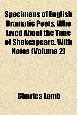 Specimens of English Dramatic Poets, Who Lived about the Time of Shakespeare with Notes